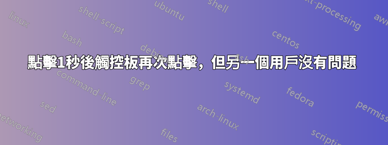 點擊1秒後觸控板再次點擊，但另一個用戶沒有問題