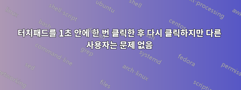 터치패드를 1초 안에 한 번 클릭한 후 다시 클릭하지만 다른 사용자는 문제 없음