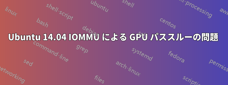 Ubuntu 14.04 IOMMU による GPU パススルーの問題