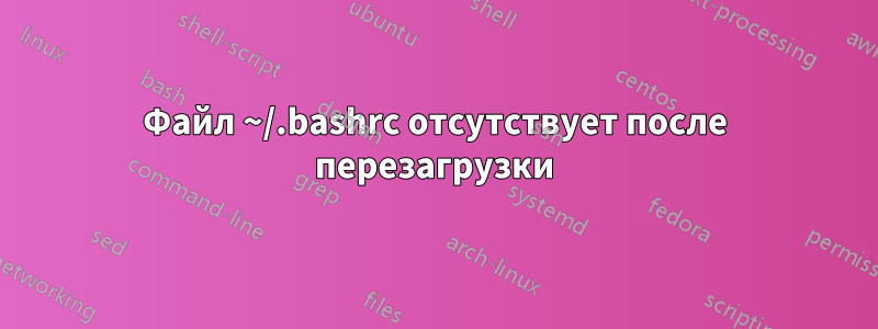 Файл ~/.bashrc отсутствует после перезагрузки