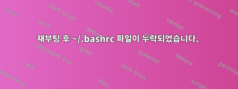 재부팅 후 ~/.bashrc 파일이 누락되었습니다.