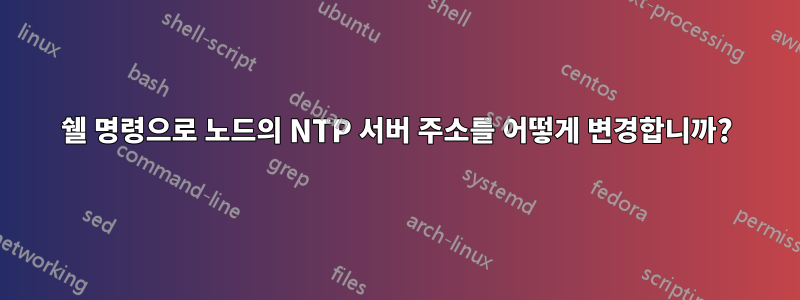 쉘 명령으로 노드의 NTP 서버 주소를 어떻게 변경합니까?