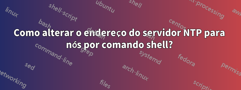 Como alterar o endereço do servidor NTP para nós por comando shell?