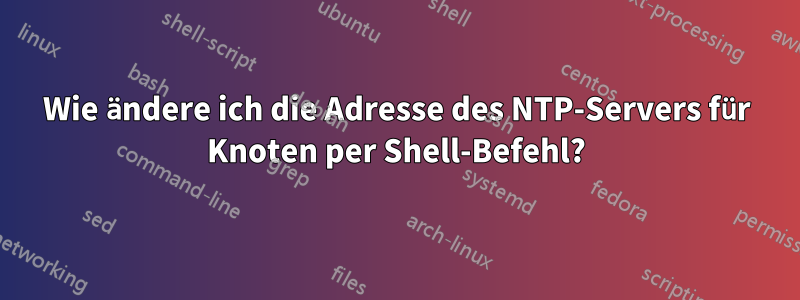 Wie ändere ich die Adresse des NTP-Servers für Knoten per Shell-Befehl?