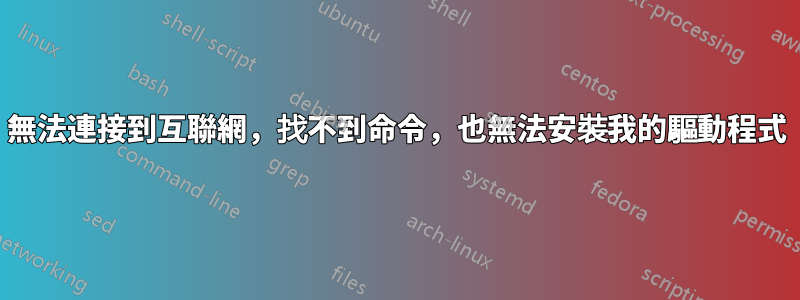 無法連接到互聯網，找不到命令，也無法安裝我的驅動程式