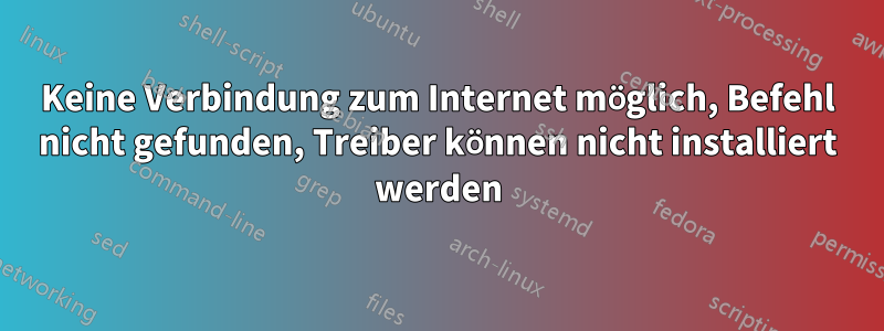 Keine Verbindung zum Internet möglich, Befehl nicht gefunden, Treiber können nicht installiert werden