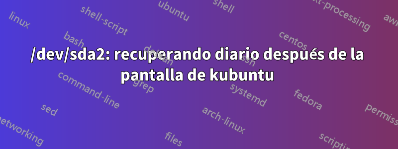 /dev/sda2: recuperando diario después de la pantalla de kubuntu