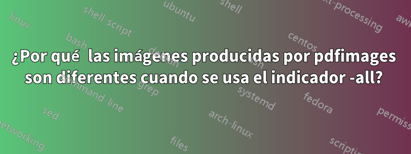 ¿Por qué las imágenes producidas por pdfimages son diferentes cuando se usa el indicador -all?