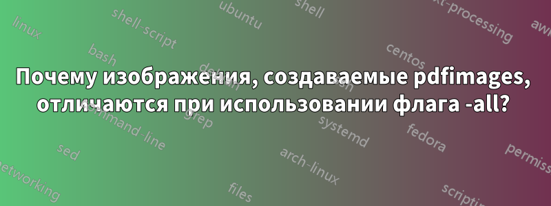 Почему изображения, создаваемые pdfimages, отличаются при использовании флага -all?