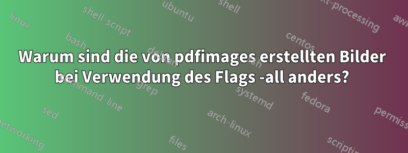 Warum sind die von pdfimages erstellten Bilder bei Verwendung des Flags -all anders?