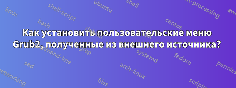 Как установить пользовательские меню Grub2, полученные из внешнего источника?