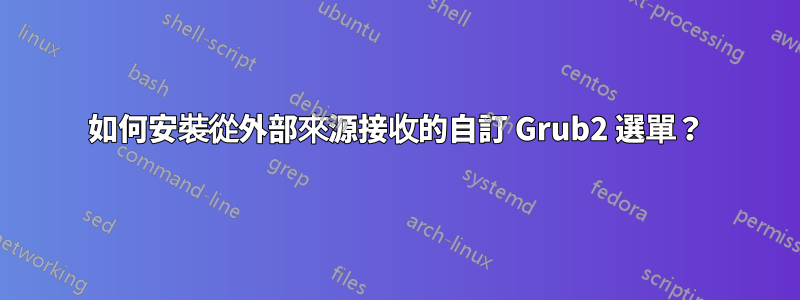 如何安裝從外部來源接收的自訂 Grub2 選單?