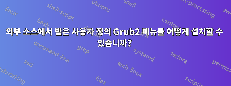 외부 소스에서 받은 사용자 정의 Grub2 메뉴를 어떻게 설치할 수 있습니까?