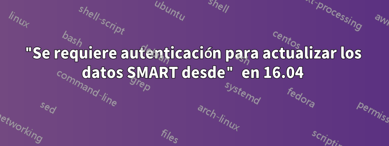 "Se requiere autenticación para actualizar los datos SMART desde" en 16.04