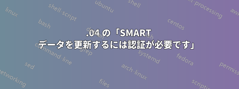 16.04 の「SMART データを更新するには認証が必要です」