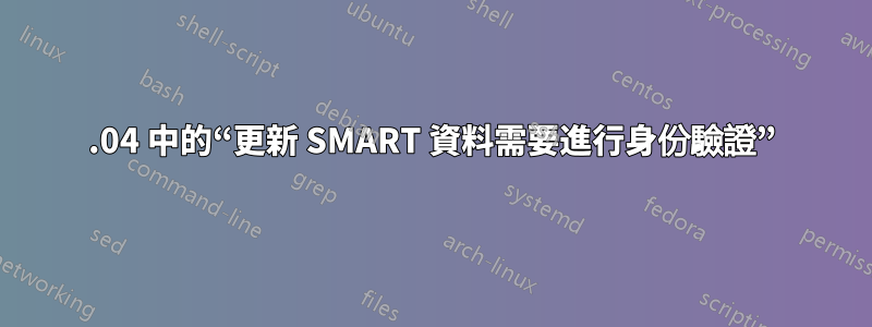 16.04 中的“更新 SMART 資料需要進行身份驗證”