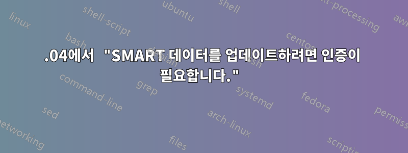 16.04에서 "SMART 데이터를 업데이트하려면 인증이 필요합니다."