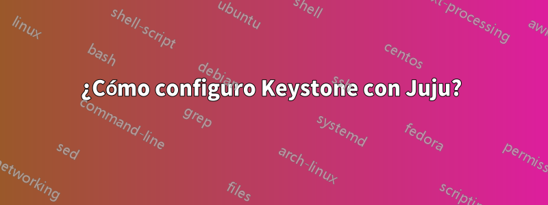 ¿Cómo configuro Keystone con Juju?