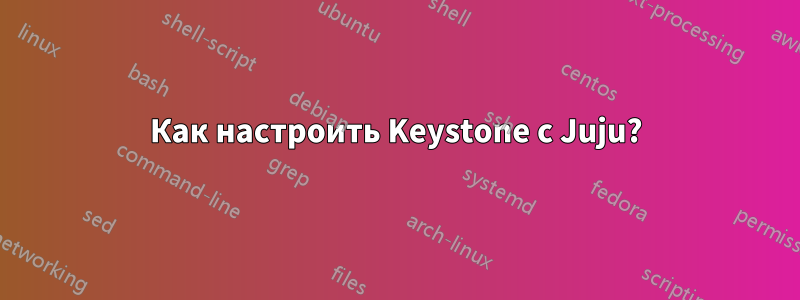 Как настроить Keystone с Juju?
