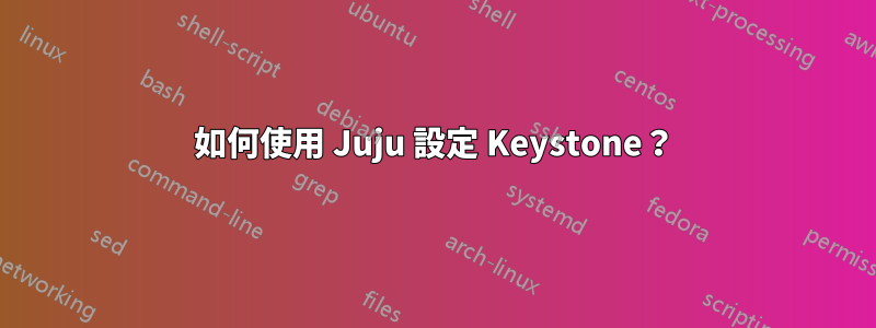 如何使用 Juju 設定 Keystone？