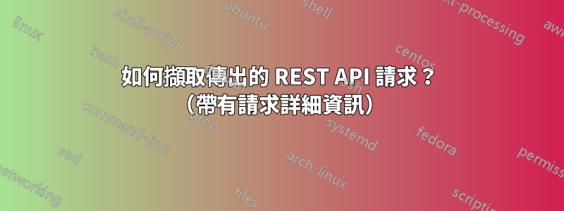 如何擷取傳出的 REST API 請求？ （帶有請求詳細資訊）
