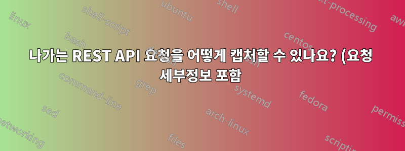 나가는 REST API 요청을 어떻게 캡처할 수 있나요? (요청 세부정보 포함)