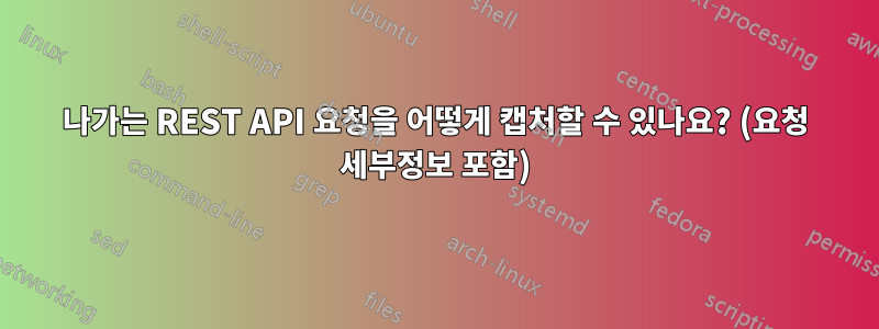 나가는 REST API 요청을 어떻게 캡처할 수 있나요? (요청 세부정보 포함)