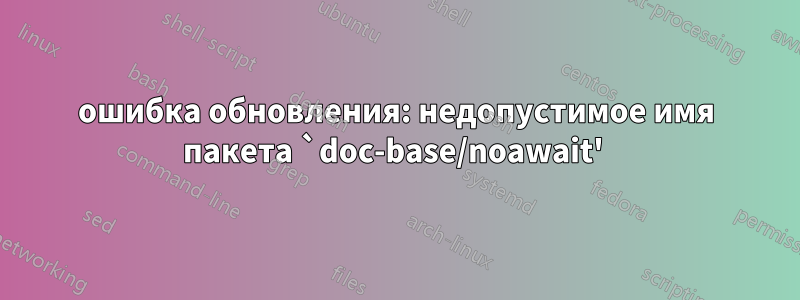 ошибка обновления: недопустимое имя пакета `doc-base/noawait' 