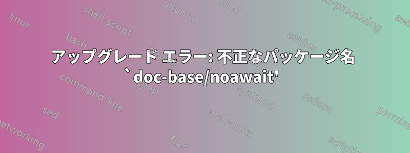 アップグレード エラー: 不正なパッケージ名 `doc-base/noawait' 