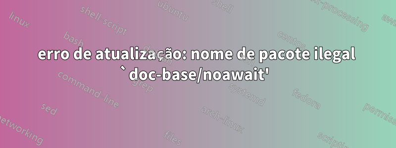 erro de atualização: nome de pacote ilegal `doc-base/noawait' 