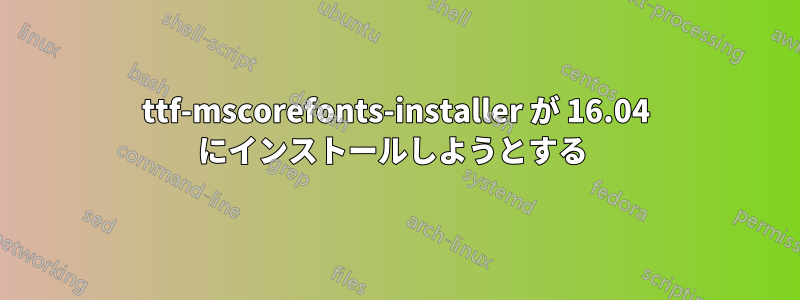 ttf-mscorefonts-installer が 16.04 にインストールしようとする 