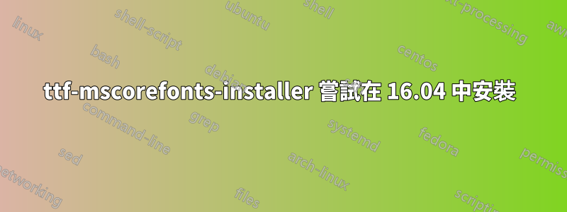 ttf-mscorefonts-installer 嘗試在 16.04 中安裝 