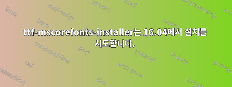 ttf-mscorefonts-installer는 16.04에서 설치를 시도합니다.