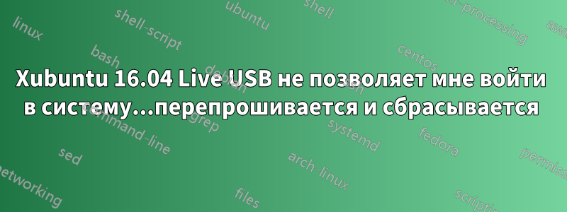Xubuntu 16.04 Live USB не позволяет мне войти в систему...перепрошивается и сбрасывается