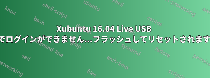 Xubuntu 16.04 Live USB でログインができません...フラッシュしてリセットされます