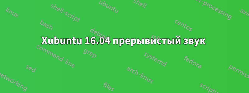 Xubuntu 16.04 прерывистый звук