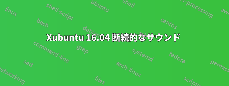 Xubuntu 16.04 断続的なサウンド