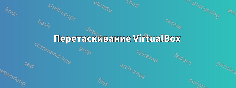 Перетаскивание VirtualBox