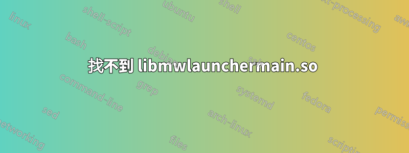 找不到 libmwlaunchermain.so