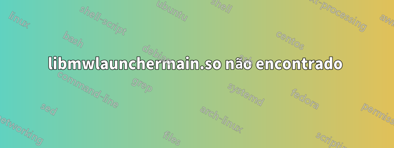 libmwlaunchermain.so não encontrado