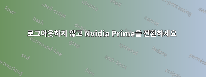 로그아웃하지 않고 Nvidia Prime을 전환하세요