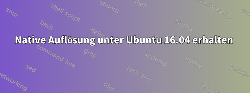 Native Auflösung unter Ubuntu 16.04 erhalten