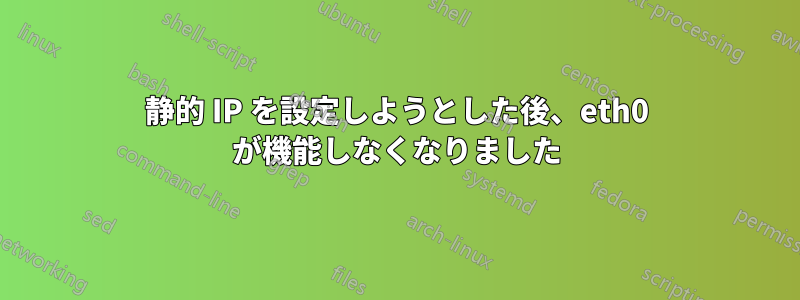 静的 IP を設定しようとした後、eth0 が機能しなくなりました