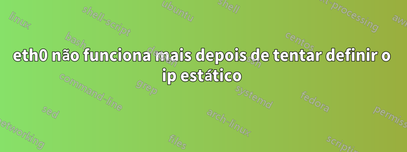 eth0 não funciona mais depois de tentar definir o ip estático