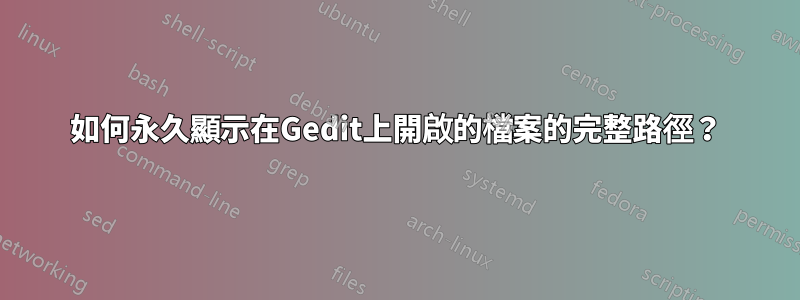 如何永久顯示在Gedit上開啟的檔案的完整路徑？