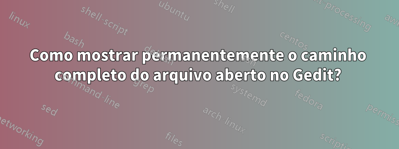 Como mostrar permanentemente o caminho completo do arquivo aberto no Gedit?