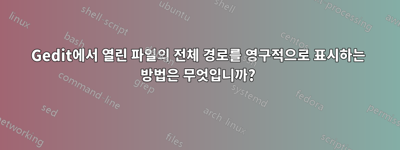 Gedit에서 열린 파일의 전체 경로를 영구적으로 표시하는 방법은 무엇입니까?