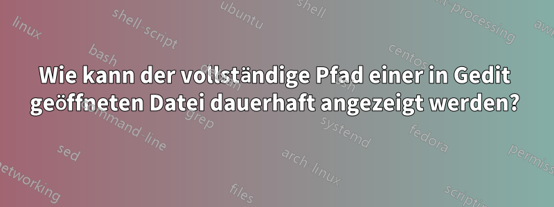 Wie kann der vollständige Pfad einer in Gedit geöffneten Datei dauerhaft angezeigt werden?