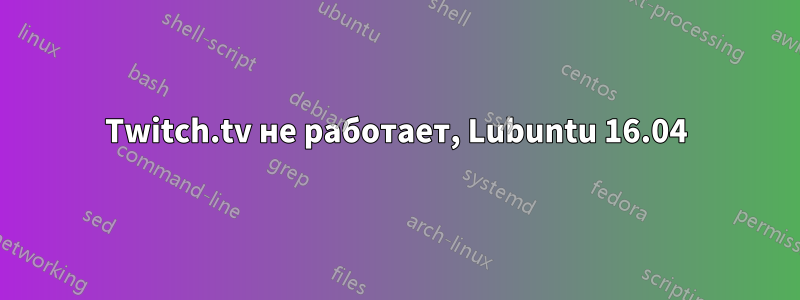 Twitch.tv не работает, Lubuntu 16.04