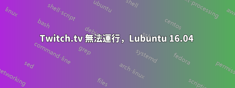 Twitch.tv 無法運行，Lubuntu 16.04